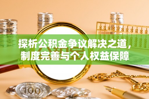 阜城探析公积金争议解决之道，制度完善与个人权益保障