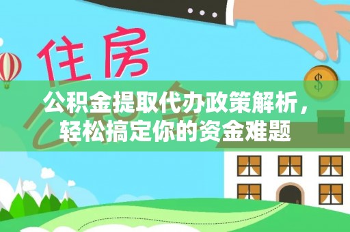 阜城公积金提取代办政策解析，轻松搞定你的资金难题