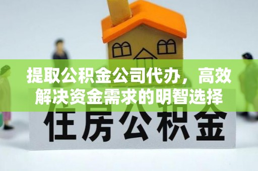 阜城提取公积金公司代办，高效解决资金需求的明智选择
