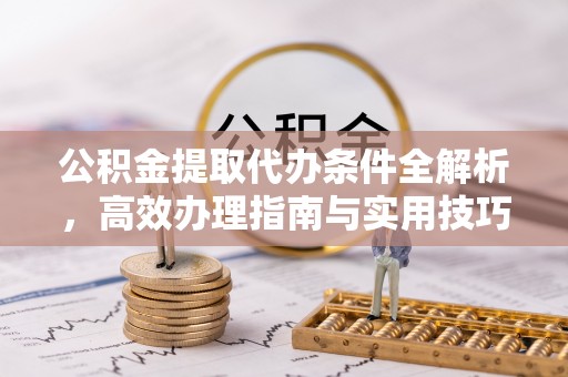 阜城公积金提取代办条件全解析，高效办理指南与实用技巧