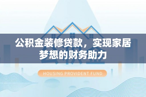 阜城公积金装修贷款，实现家居梦想的财务助力