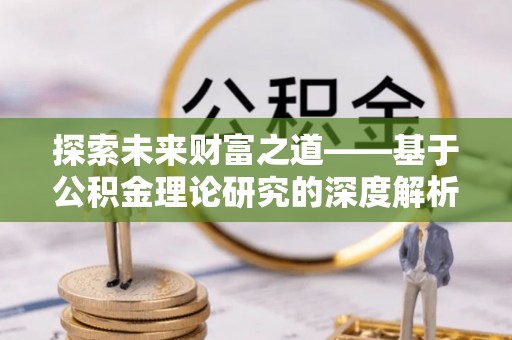 阜城探索未来财富之道——基于公积金理论研究的深度解析