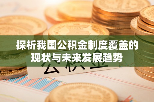 阜城探析我国公积金制度覆盖的现状与未来发展趋势
