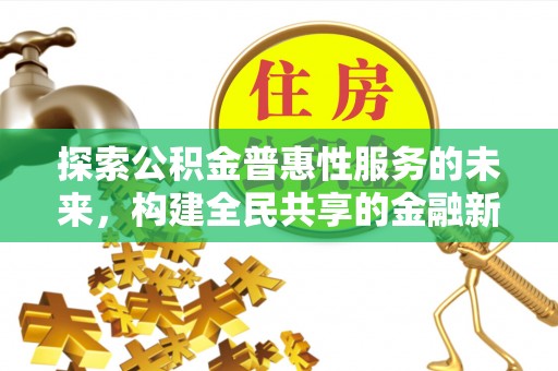 阜城探索公积金普惠性服务的未来，构建全民共享的金融新生态
