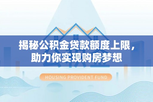 阜城揭秘公积金贷款额度上限，助力你实现购房梦想
