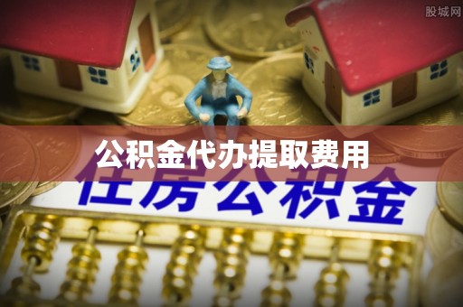 阜城公积金代办提取费用