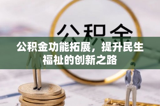 阜城公积金功能拓展，提升民生福祉的创新之路
