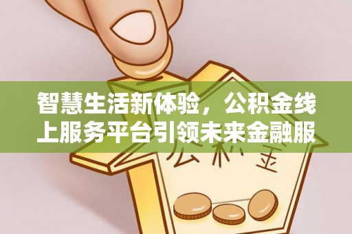阜城智慧生活新体验，公积金线上服务平台引领未来金融服务