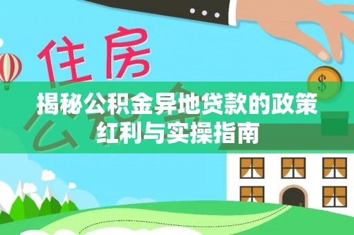 阜城揭秘公积金异地贷款的政策红利与实操指南