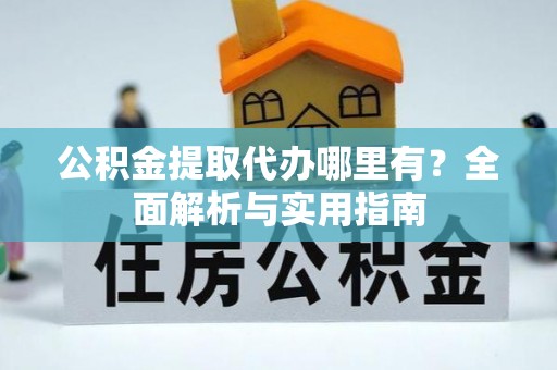 阜城公积金提取代办哪里有？全面解析与实用指南