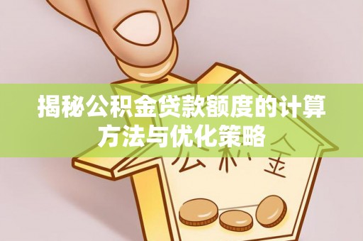 阜城揭秘公积金贷款额度的计算方法与优化策略