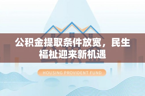 阜城公积金提取条件放宽，民生福祉迎来新机遇