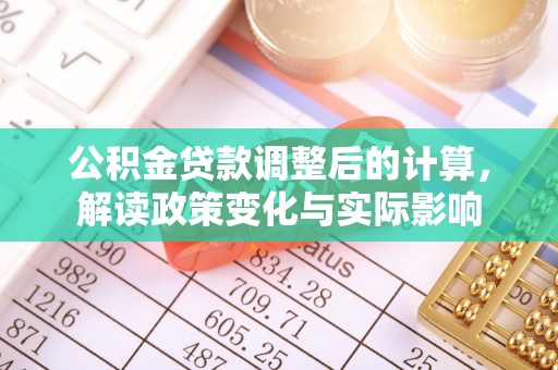 阜城公积金贷款调整后的计算，解读政策变化与实际影响