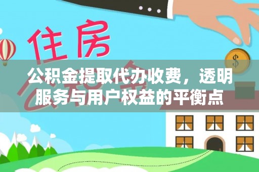 阜城公积金提取代办收费，透明服务与用户权益的平衡点