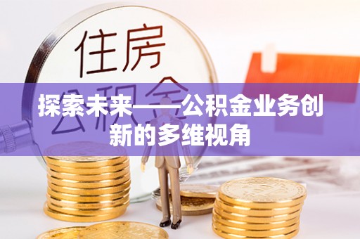 阜城探索未来——公积金业务创新的多维视角