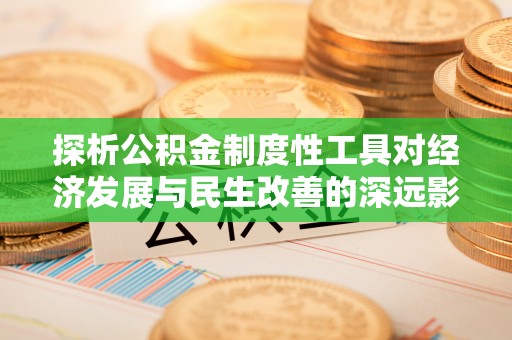 阜城探析公积金制度性工具对经济发展与民生改善的深远影响
