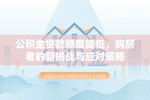 阜城公积金贷款额度降低，购房者的新挑战与应对策略