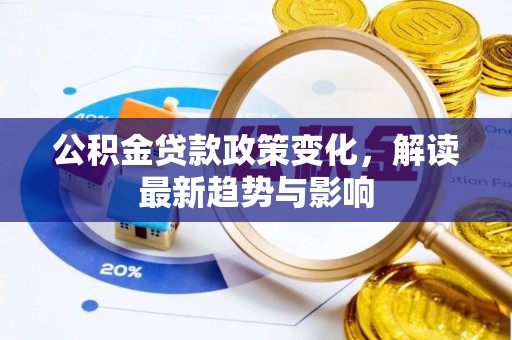 阜城公积金贷款政策变化，解读最新趋势与影响