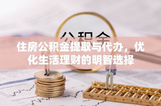 阜城住房公积金提取与代办，优化生活理财的明智选择