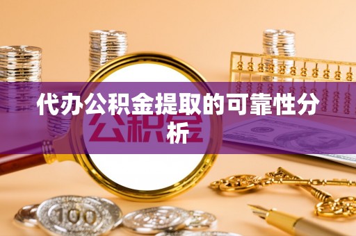 阜城代办公积金提取的可靠性分析