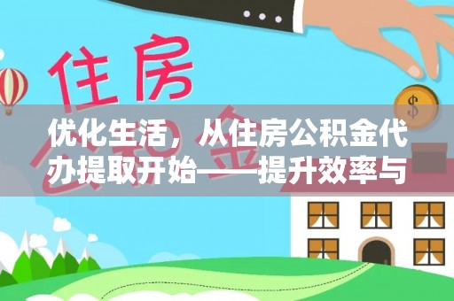 阜城优化生活，从住房公积金代办提取开始——提升效率与便捷的秘诀
