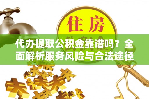阜城代办提取公积金靠谱吗？全面解析服务风险与合法途径