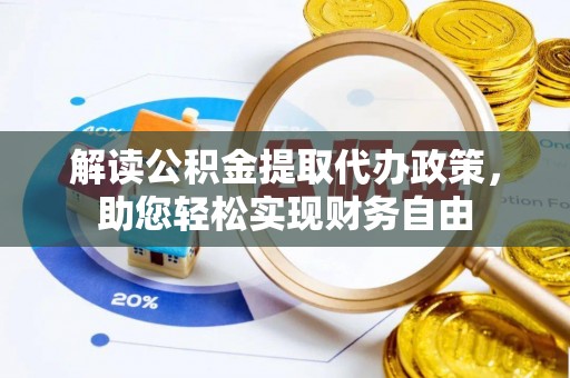 阜城解读公积金提取代办政策，助您轻松实现财务自由