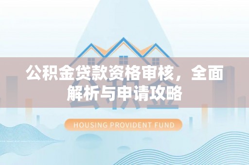 阜城公积金贷款资格审核，全面解析与申请攻略