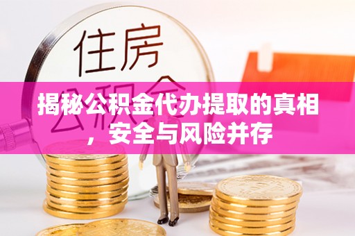 阜城揭秘公积金代办提取的真相，安全与风险并存
