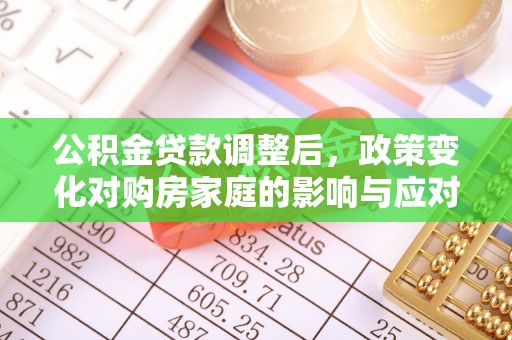阜城公积金贷款调整后，政策变化对购房家庭的影响与应对策略