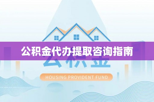 阜城公积金代办提取咨询指南