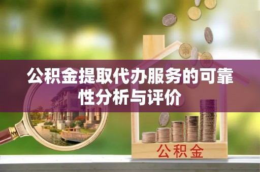 阜城公积金提取代办服务的可靠性分析与评价