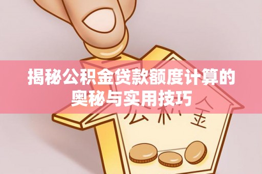 阜城揭秘公积金贷款额度计算的奥秘与实用技巧
