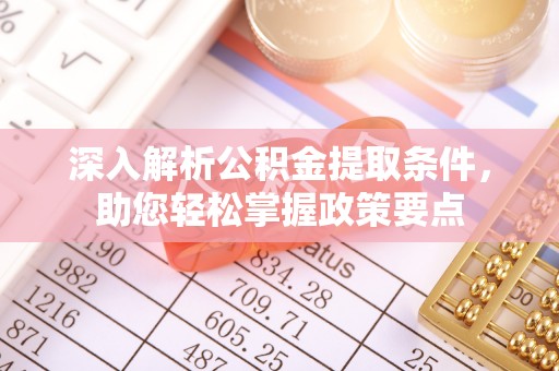 阜城深入解析公积金提取条件，助您轻松掌握政策要点
