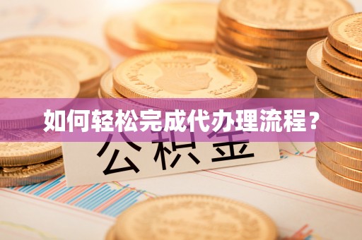 阜城如何轻松完成代办理流程？