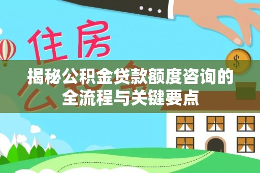 阜城揭秘公积金贷款额度咨询的全流程与关键要点