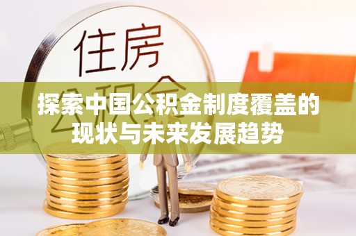 阜城探索中国公积金制度覆盖的现状与未来发展趋势