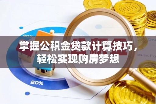 阜城掌握公积金贷款计算技巧，轻松实现购房梦想