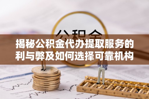 阜城揭秘公积金代办提取服务的利与弊及如何选择可靠机构