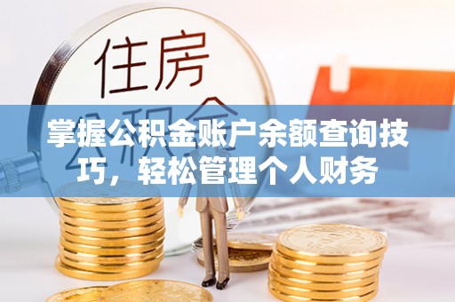 阜城掌握公积金账户余额查询技巧，轻松管理个人财务