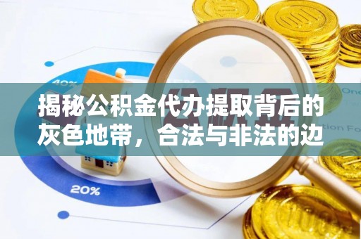 阜城揭秘公积金代办提取背后的灰色地带，合法与非法的边界