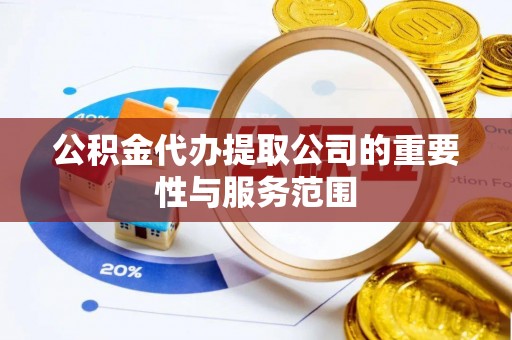 阜城公积金代办提取公司的重要性与服务范围