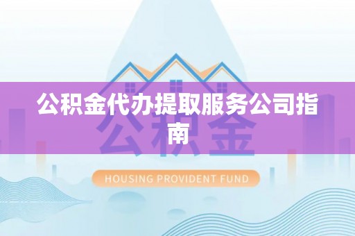 阜城公积金代办提取服务公司指南