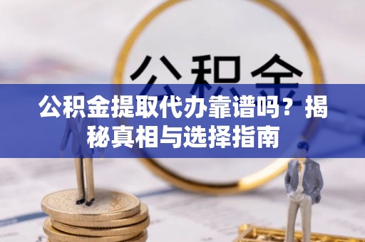 阜城公积金提取代办靠谱吗？揭秘真相与选择指南