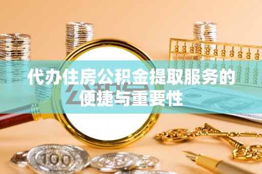 阜城代办住房公积金提取服务的便捷与重要性