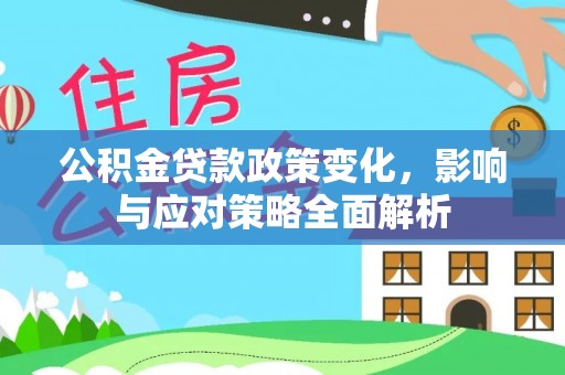 阜城公积金贷款政策变化，影响与应对策略全面解析