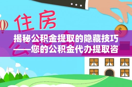 阜城揭秘公积金提取的隐藏技巧——您的公积金代办提取咨询指南