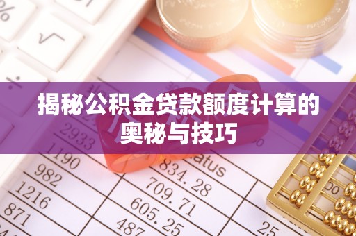 阜城揭秘公积金贷款额度计算的奥秘与技巧