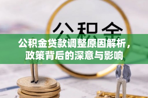 阜城公积金贷款调整原因解析，政策背后的深意与影响