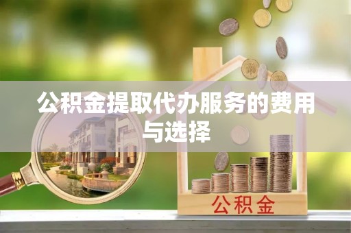 阜城公积金提取代办服务的费用与选择